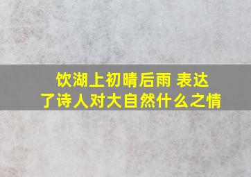 饮湖上初晴后雨 表达了诗人对大自然什么之情